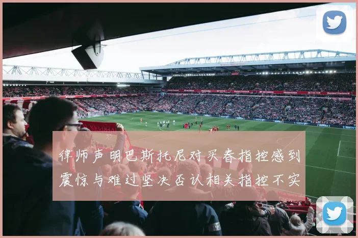 律师声明巴斯托尼对买春指控感到震惊与难过坚决否认相关指控不实