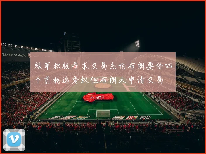 绿军积极寻求交易杰伦布朗要价四个首轮选秀权但布朗未申请交易