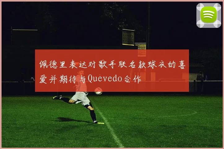 佩德里表达对歌手联名款球衣的喜爱并期待与Quevedo合作