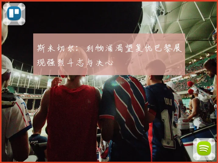 斯米切尔：利物浦渴望复仇巴黎展现强烈斗志与决心