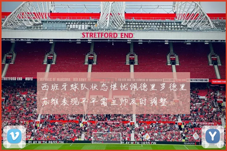 西班牙球队状态堪忧佩德里罗德里苏维表现平平需主帅及时调整