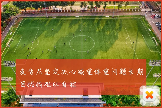 麦肯尼坚定决心减重体重问题长期困扰我难以自控