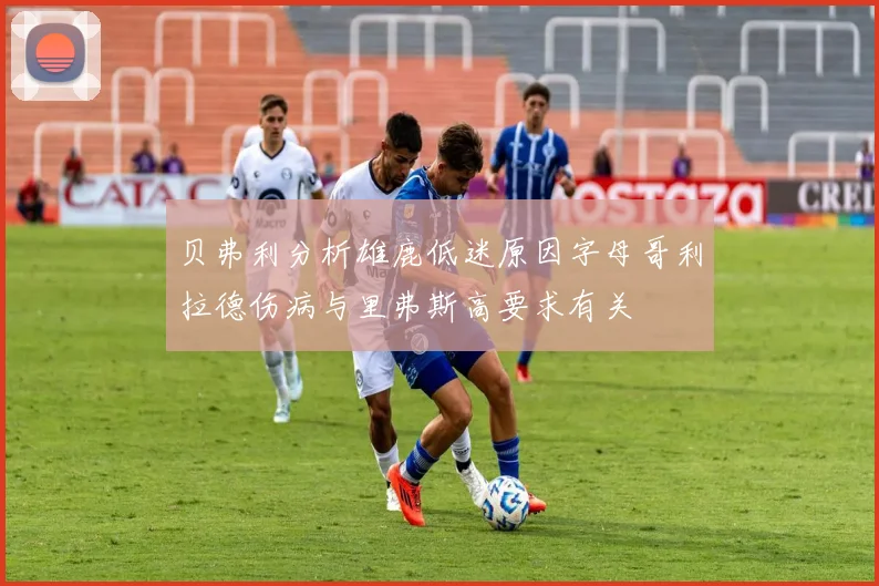 贝弗利分析雄鹿低迷原因字母哥利拉德伤病与里弗斯高要求有关