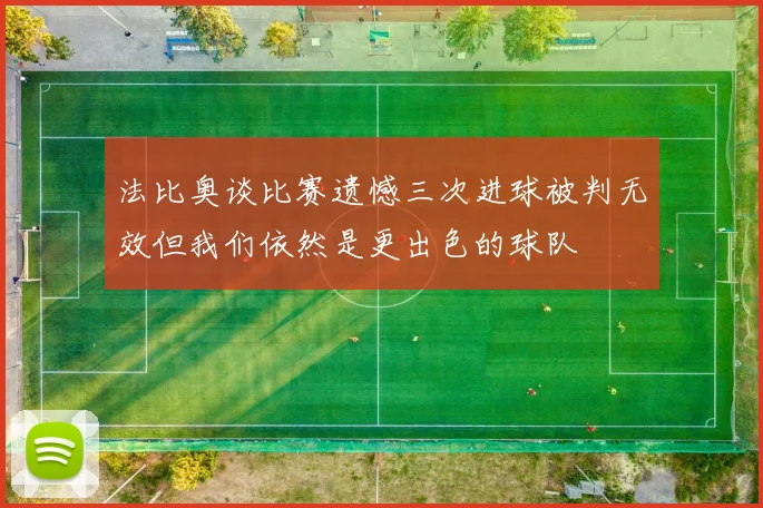 法比奥谈比赛遗憾三次进球被判无效但我们依然是更出色的球队