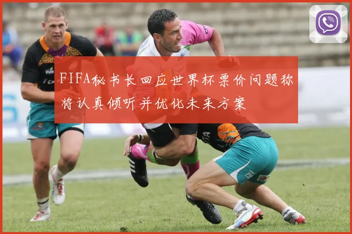 FIFA秘书长回应世界杯票价问题称将认真倾听并优化未来方案