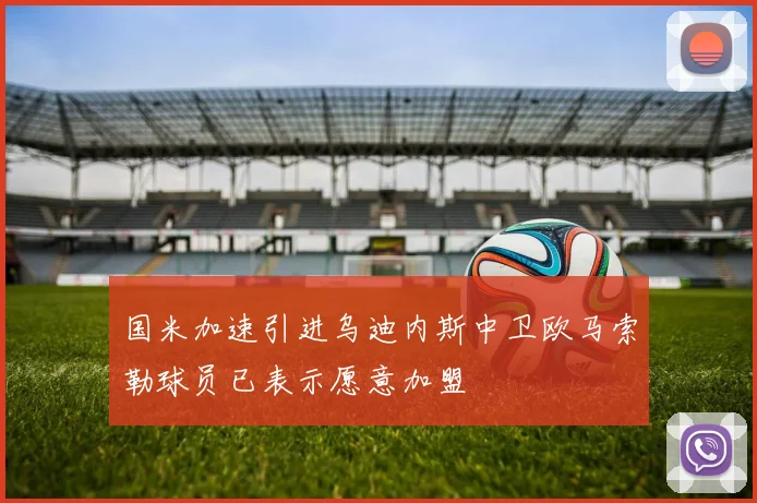 国米加速引进乌迪内斯中卫欧马索勒球员已表示愿意加盟