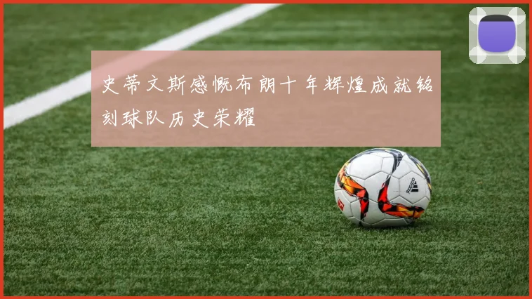 史蒂文斯感慨布朗十年辉煌成就铭刻球队历史荣耀
