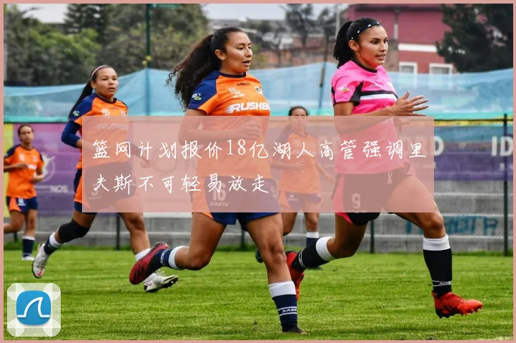 篮网计划报价18亿湖人高管强调里夫斯不可轻易放走