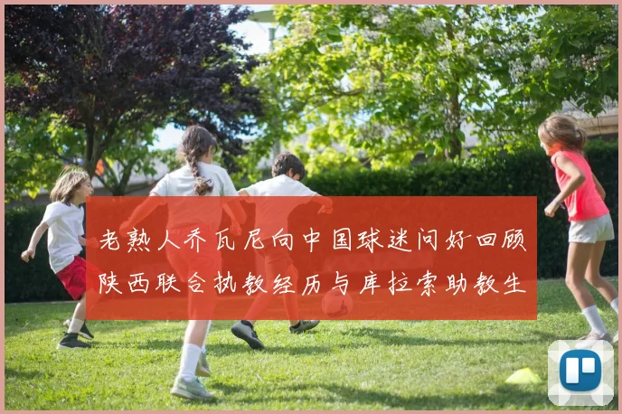 老熟人乔瓦尼向中国球迷问好回顾陕西联合执教经历与库拉索助教生活
