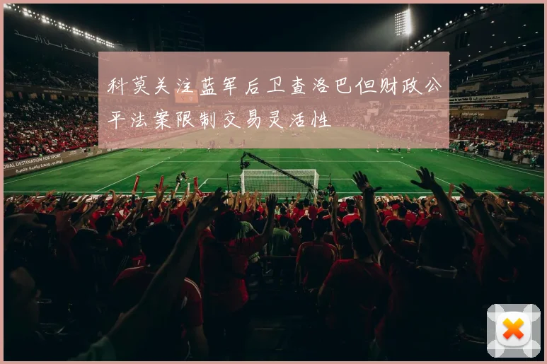 科莫关注蓝军后卫查洛巴但财政公平法案限制交易灵活性